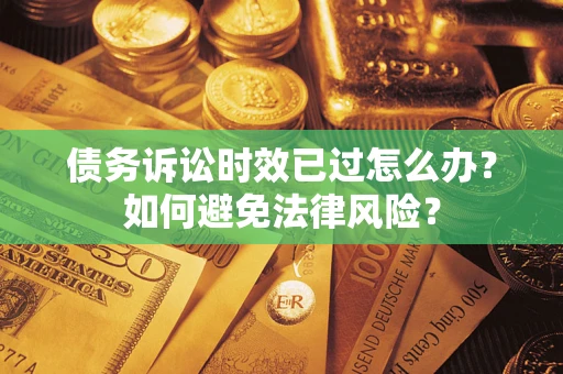 济南债务诉讼时效已过怎么办？如何避免法律风险？