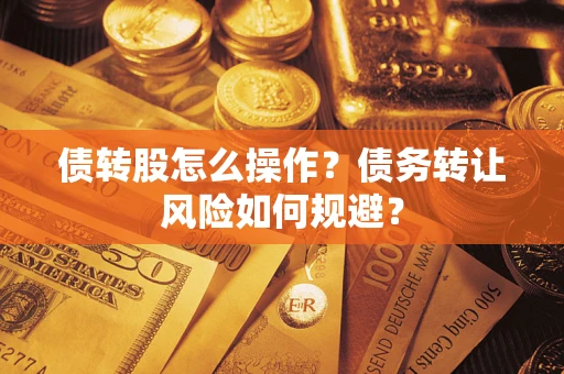 济南债转股怎么操作？债务转让风险如何规避？