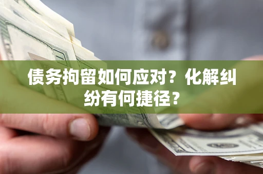 济南债务拘留如何应对？化解纠纷有何捷径？