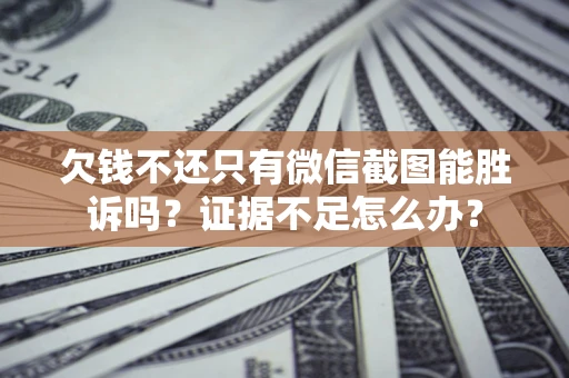 济南欠钱不还只有微信截图能胜诉吗？证据不足怎么办？