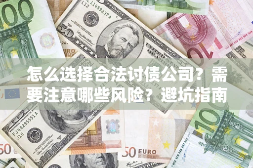济南怎么选择合法讨债公司？需要注意哪些风险？避坑指南来了！