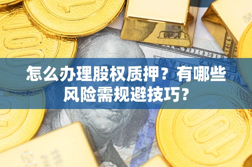 济南怎么办理股权质押？有哪些风险需规避技巧？