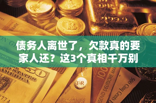 济南债务人离世了，欠款真的要家人还？这3个真相千万别弄错