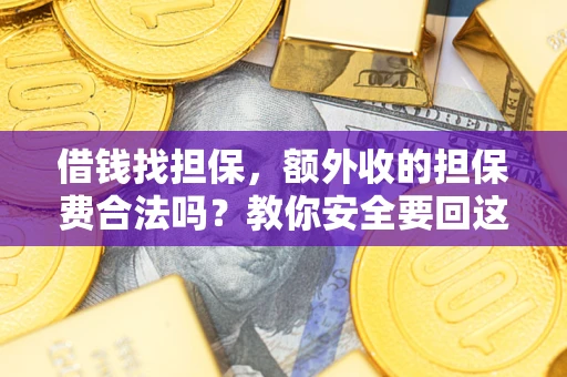 济南借钱找担保，额外收的担保费合法吗？教你安全要回这笔钱