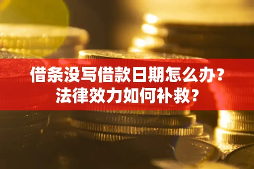 济南借条没写借款日期怎么办?法律效力如何补救? 济南借条没写借款日期怎么办?法律效力如何补救?