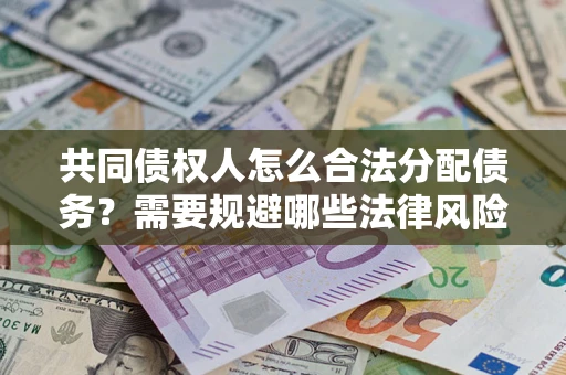 济南共同债权人怎么合法分配债务？需要规避哪些法律风险？