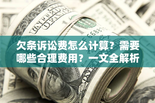济南欠条诉讼费怎么计算？需要哪些合理费用？一文全解析