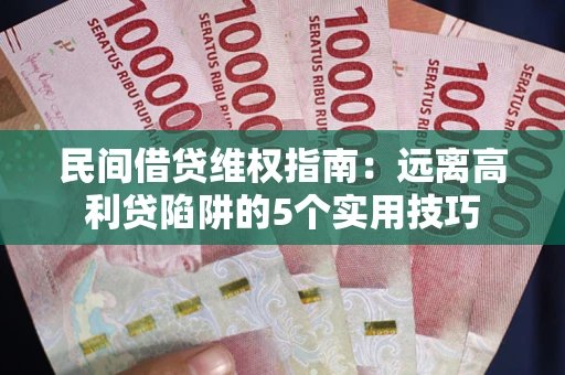 济南民间借贷维权指南：远离高利贷陷阱的5个实用技巧