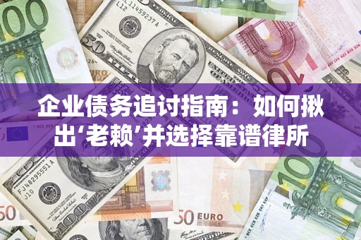 济南企业债务追讨指南：如何揪出‘老赖’并选择靠谱律所