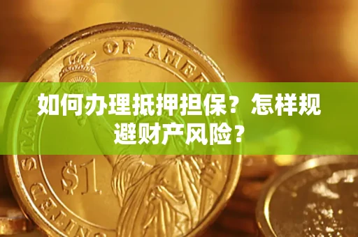 济南如何办理抵押担保？怎样规避财产风险？