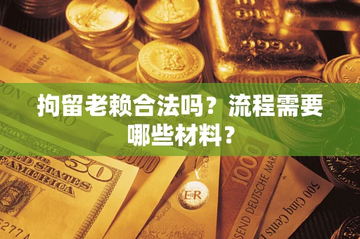 济南拘留老赖合法吗？流程需要哪些材料？