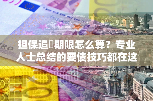 济南担保追償期限怎么算？专业人士总结的要债技巧都在这里了
