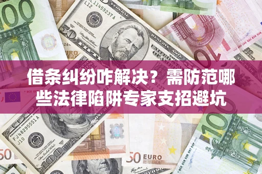 济南借条纠纷咋解决？需防范哪些法律陷阱专家支招避坑