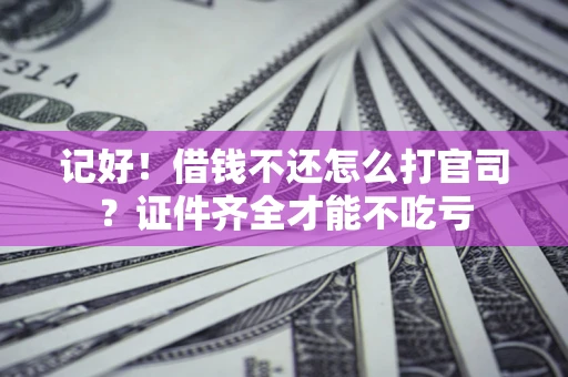 济南记好！借钱不还怎么打官司？证件齐全才能不吃亏