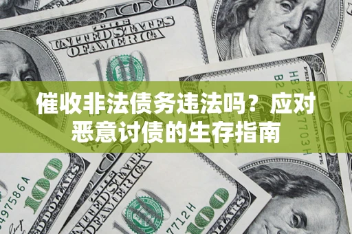 济南催收非法债务违法吗？应对恶意讨债的生存指南