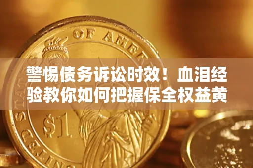 济南警惕债务诉讼时效！血泪经验教你如何把握保全权益黄金期