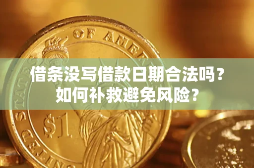 济南借条没写借款日期合法吗？如何补救避免风险？