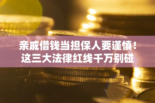 济南亲戚借钱当担保人要谨慎！这三大法律红线千万别碰