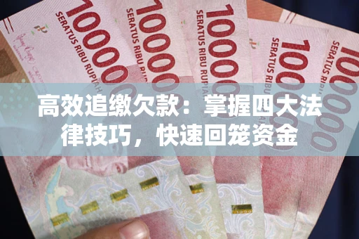 济南高效追缴欠款：掌握四大法律技巧，快速回笼资金
