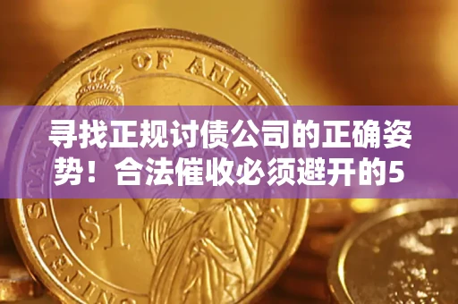 济南寻找正规讨债公司的正确姿势！合法催收必须避开的5大雷区