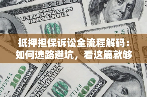 济南抵押担保诉讼全流程解码：如何选路避坑，看这篇就够了
