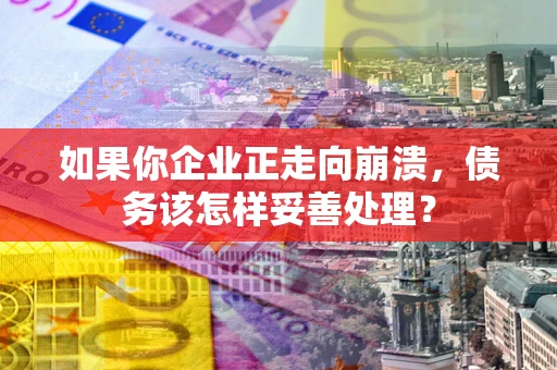 济南如果你企业正走向崩溃，债务该怎样妥善处理？