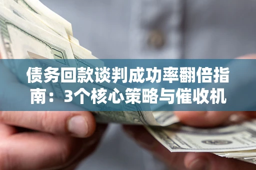 济南债务回款谈判成功率翻倍指南：3个核心策略与催收机构避坑法则