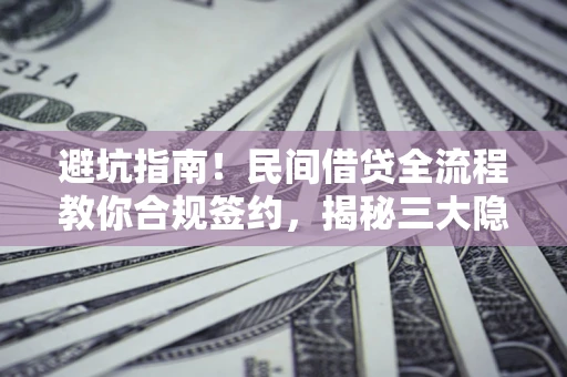 济南避坑指南！民间借贷全流程教你合规签约，揭秘三大隐形陷阱