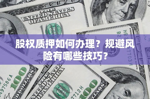 济南股权质押如何办理？规避风险有哪些技巧？