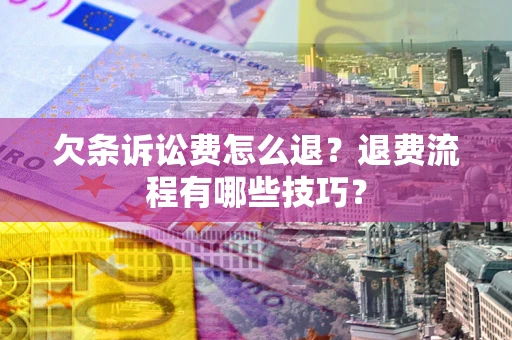 济南欠条诉讼费怎么退？退费流程有哪些技巧？