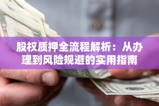 济南股权质押全流程解析：从办理到风险规避的实用指南