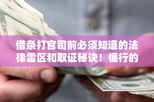 济南借条打官司前必须知道的法律雷区和取证秘诀！懂行的人已经留好这些证据