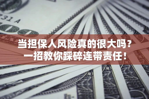 济南当担保人风险真的很大吗？一招教你踩碎连带责任！