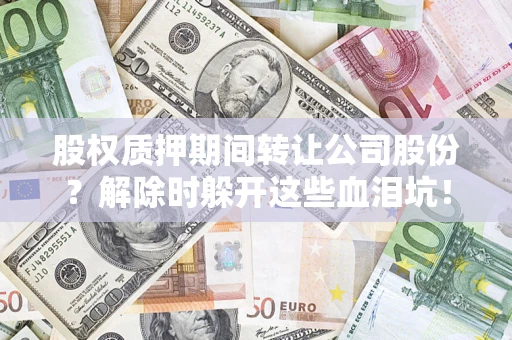 济南股权质押期间转让公司股份？解除时躲开这些血泪坑！