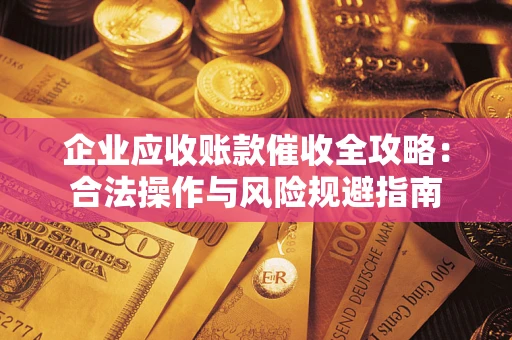 济南企业应收账款催收全攻略：合法操作与风险规避指南