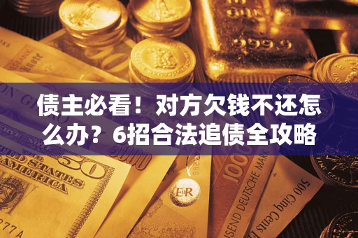 济南债主必看！对方欠钱不还怎么办？6招合法追债全攻略