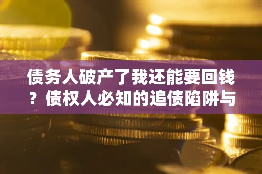 济南债务人破产了我还能要回钱？债权人必知的追债陷阱与破局之道
