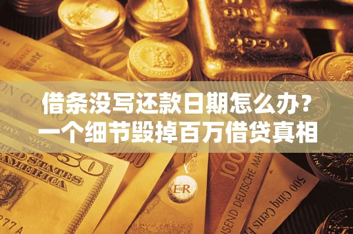 济南借条没写还款日期怎么办？一个细节毁掉百万借贷真相