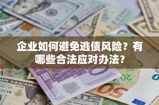 济南企业如何避免逃债风险？有哪些合法应对办法？