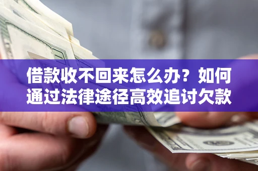 济南借款收不回来怎么办?如何通过法律途径高效追讨欠款? 济南借款收不回来怎么办?如何通过法律途径高效追讨欠款?