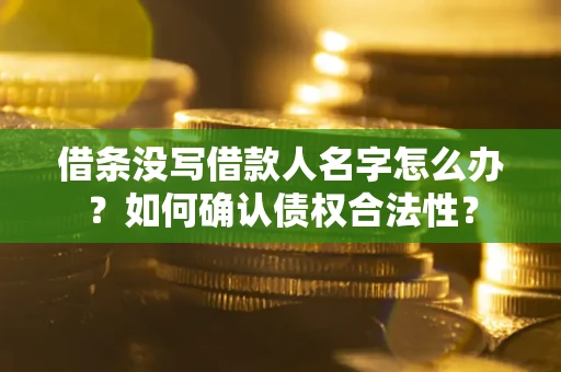 济南借条没写借款人名字怎么办？如何确认债权合法性？