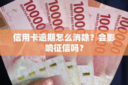 济南信用卡逾期怎么消除？会影响征信吗？
