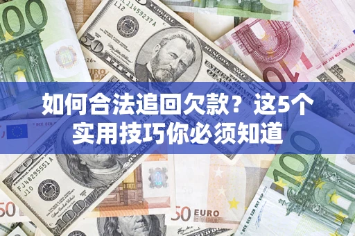 济南如何合法追回欠款？这5个实用技巧你必须知道