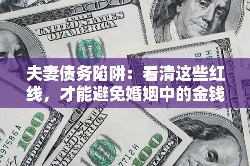 济南夫妻债务陷阱：看清这些红线，才能避免婚姻中的金钱危机