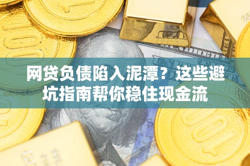 济南网贷负债陷入泥潭？这些避坑指南帮你稳住现金流