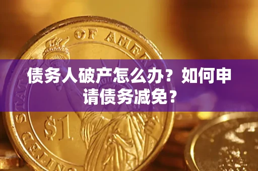 济南债务人破产怎么办？如何申请债务减免？