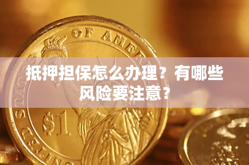 济南抵押担保怎么办理？有哪些风险要注意？