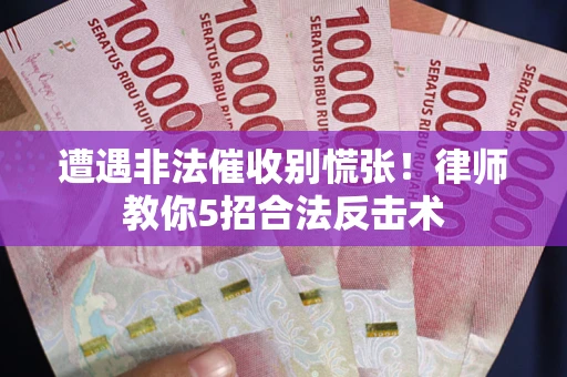 济南遭遇非法催收别慌张！律师教你5招合法反击术