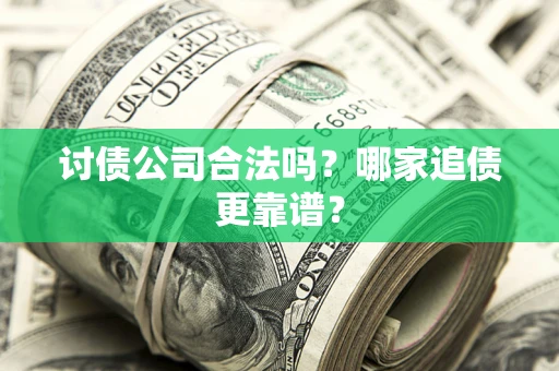济南讨债公司合法吗？哪家追债更靠谱？