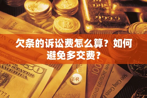 济南欠条的诉讼费怎么算？如何避免多交费？